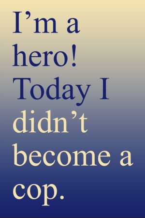 Poster with a pale to blue ombre background. Text: "I'm a hero! Today I didn't become a cop."